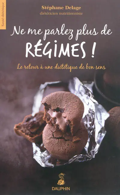 Ne me parlez plus de régimes ! : le retour à une diététique de bon sens