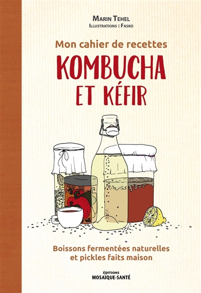 Mon cahier de recettes kombucha et kéfir : boissons fermentées naturelles et pickles faits maison