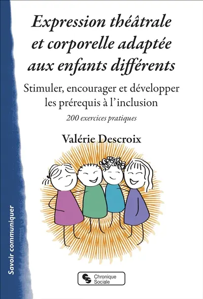 Expression théâtrale et corporelle adaptée aux enfants différents : stimuler, encourager et développer les prérequis à l'inclusion : 200 exercices pratiques