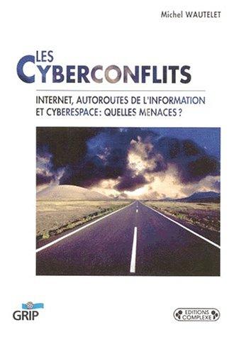 Les cyberconflits : internet, autoroutes de l'information et cyberspace : quelles menaces ?