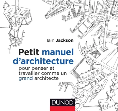 Petit manuel d'architecture : pour penser et travailler comme un grand architecte