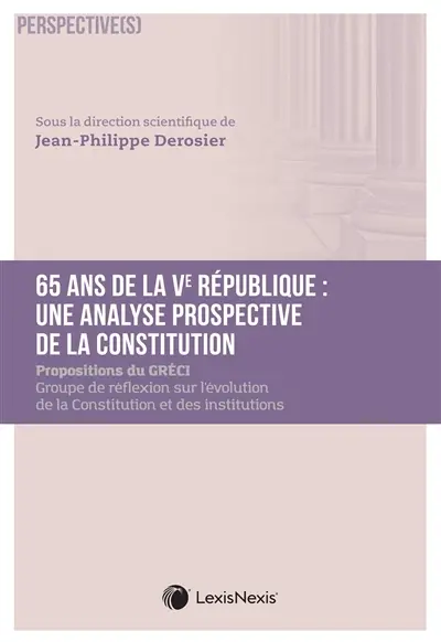 65 ans de la Ve République : une analyse prospective de la Constitution : propositions du Gréci, Groupe de réflexion sur l'évolution de la Constitution et des institutions