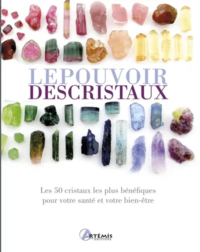 Le pouvoir des cristaux : les 50 cristaux les plus bénéfiques pour votre santé et votre bien-être