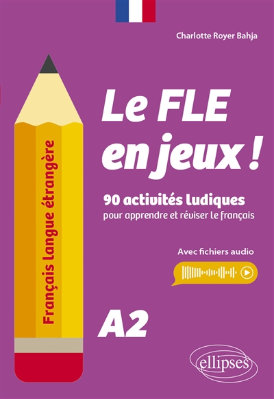 Le FLE en jeux ! : 90 activités ludiques pour apprendre et réviser le français : A2