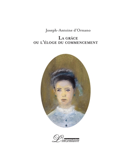 La grâce ou L'éloge du commencement - Joseph-Antoine d' Ornano