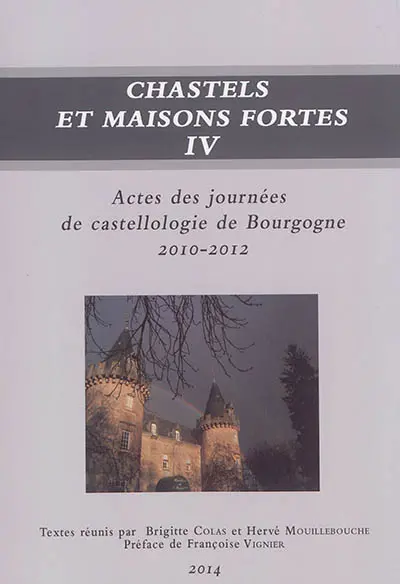 Chastels et maisons fortes en Bourgogne, n° 4. Actes des journées de castellologie de Bourgogne, 2010-2012