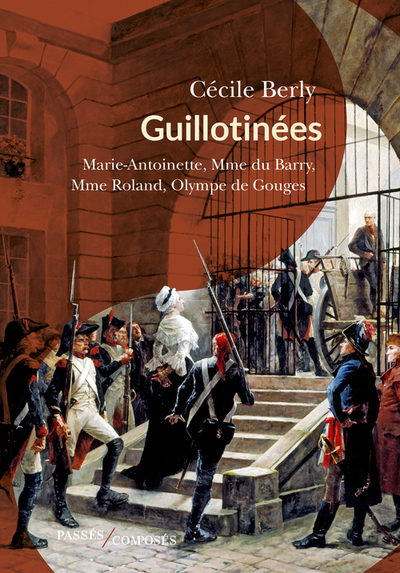 Guillotinées : Marie-Antoinette, Mme du Barry, Mme Roland, Olympe de Gouges