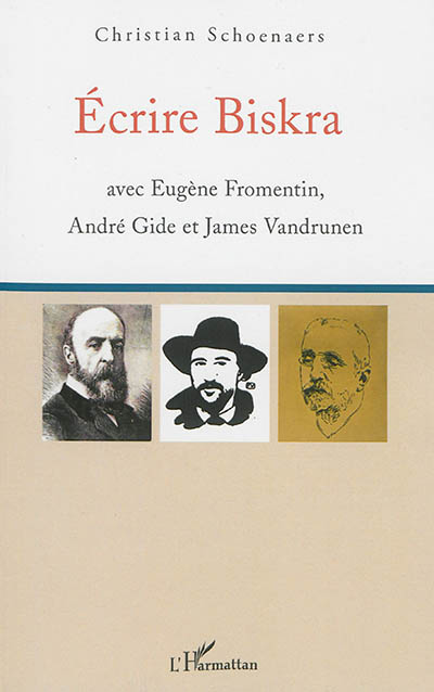 Ecrire Biskra : avec Eugène Fromentin, André Gide et James Vandrunen
