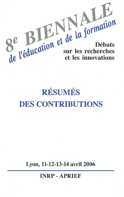 8e Biennale de l'éducation et de la formation, débats sur les recherches et les innovations : résumés des contributions, Lyon, les 11, 12, 13 et 14 avril 2006
