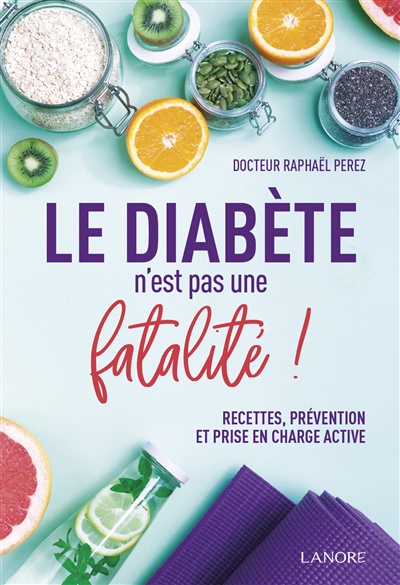 Le diabète n'est pas une fatalité ! : recettes, prévention et prise en charge active