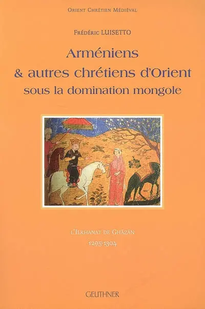 Arméniens & autres chrétiens d'Orient sous la domination mongole : l'Ilkhanat de Ghâzân, 1295-1304