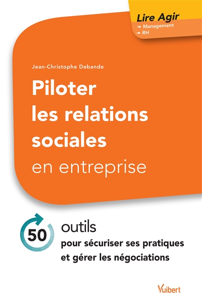 Piloter les relations sociales en entreprise : 50 outils pour sécuriser ses pratiques et gérer les négociations