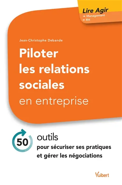 Piloter les relations sociales en entreprise : 50 outils pour sécuriser ses pratiques et gérer les négociations