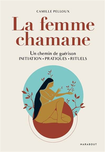 La femme chamane : un chemin de guérison : initiation, pratiques, rituels - Camille Pelloux