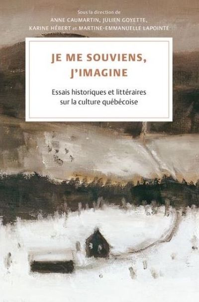 Je me souviens, j’imagine : Essais historiques et littéraires sur la culture québécoise
