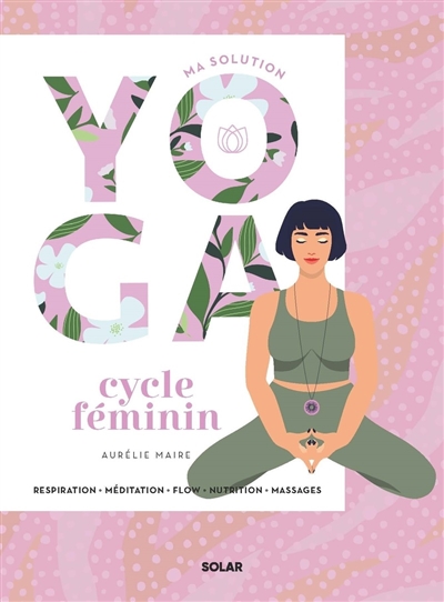 Ma solution yoga cycle féminin : respiration, méditation, flow, nutrition, massages