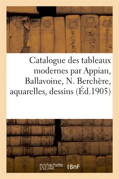 Catalogue des tableaux modernes par Appian, Ballavoine, N. Berchère, aquarelles, dessins : tableaux anciens