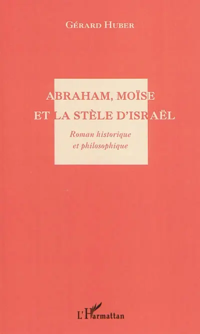 Abraham, Moïse et la stèle d'Israël : roman historique et philosophique