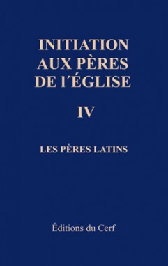 Initiation aux Pères de l'Eglise. Vol. 4. Les Pères latins : du concile de Nicée (325) au concile de Chalcédoine (451)