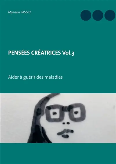 PENSEES CREATRICES Vol.3 : Aider à guérir des maladies