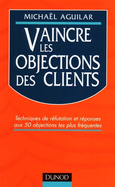 Vaincre les objections des clients : techniques de réfutation et réponses aux 50 objections les plus fréquentes