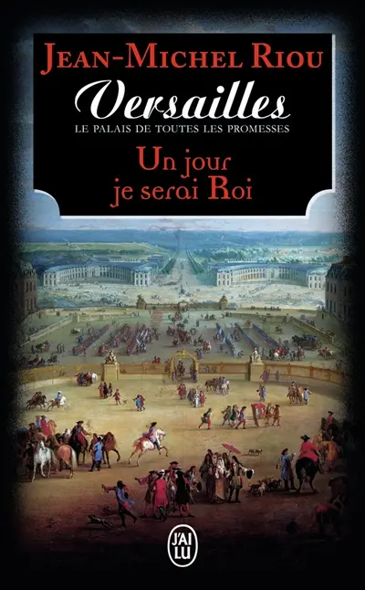 Versailles, le palais de toutes les promesses. Vol. 1. Un jour je serai roi (1638-1664)