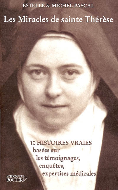 Les miracles de sainte Thérèse : dix histoires vraies fondées sur des témoignages, enquêtes et expertises médicales