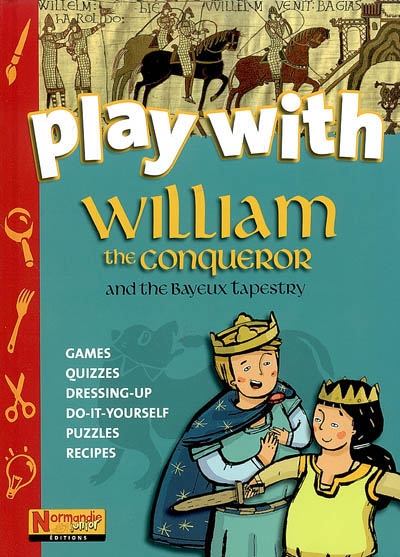 Play with William the Conqueror and the Bayeux tapestry : games, quizzes, dressing-up, do-it-yourself, puzzles, recipes
