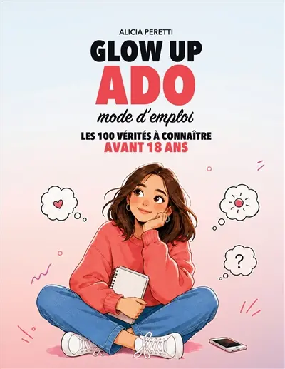 Glow Up Ado, mode d'emploi : Les 100 vérités à connaître avant 18 ans : confiance en soi, estime de soi et développement personnel pour adolescentes