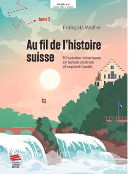 Au fil de l'histoire suisse. Vol. 2. 10 balades historiques en Suisse centrale et septentrionale