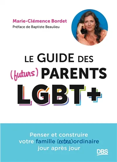 Le guide des (futurs) parents LGBT+ : penser et construire votre famille (extra)ordinaire jour après jour Le guide des (futurs) parents LGBT+ : penser et construire votre famille (extra)ordinaire jour après jour