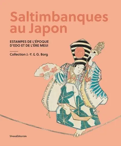 Saltimbanques au Japon : estampes de l'époque d'Edo et de l'ère Meiji : collection J.-Y. & G. Borg