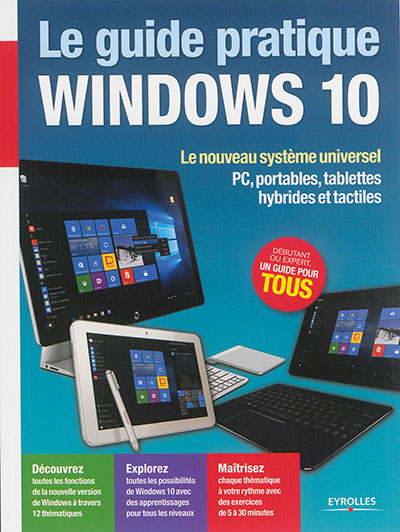 Le guide pratique Windows 10 : le nouveau système universel : PC, portables, tablettes hybrides et tactiles