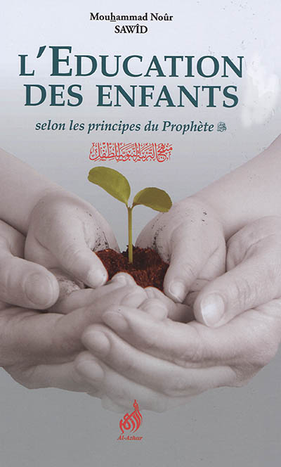 L'éducation des enfants selon les principes du Prophète : étude étayée par l'exemple des pieux prédécesseurs et les opinions des oulémas et prédicateurs en la matière