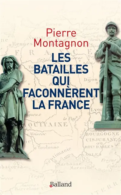 Les batailles qui façonnèrent l'identité et les frontières de la France