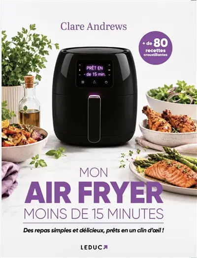 Mon air fryer : moins de 15 minutes : 80 recettes à l'air fryer en moins de 15 minutes !