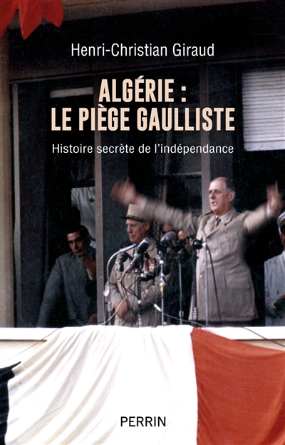 Algérie : le piège gaulliste : histoire secrète de l'indépendance - Henri-Christian Giraud