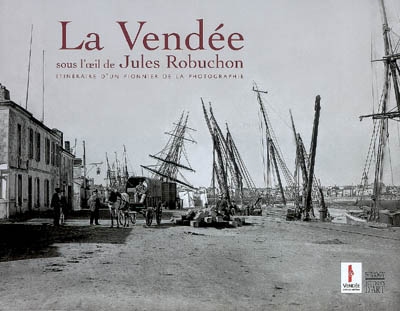 La Vendée, sous l'oeil de Jules Robuchon : itinéraire d'un pionnier vendéen de la photographie