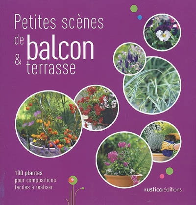 Petites scènes de balcon & terrasse : 100 plantes pour compositions faciles à réaliser