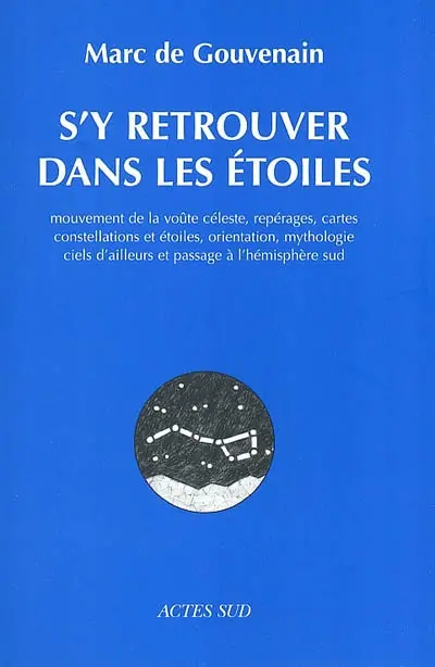 S'y retrouver dans les étoiles : mouvement de la voûte céleste, repérages, cartes, constellations et étoiles, orientation, mythologie, ciels d'ailleurs et passage à l'hémisphère sud