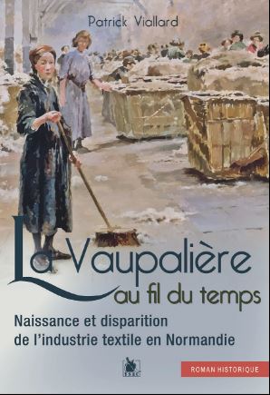La Vaupalière au fil du temps : naissance et disparition de l'industrie textile en Normandie : roman historique