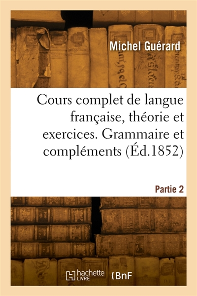 Cours complet de langue française, théorie et exercices. Partie 2. Grammaire et compléments
