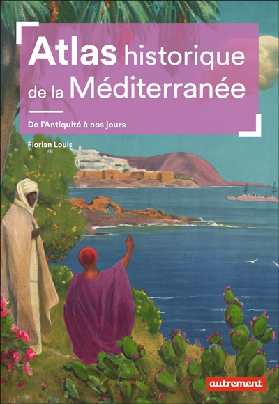 Atlas historique de la Méditerranée : de l'Antiquité à nos jours - Florian Louis