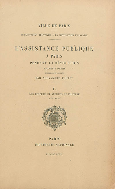 L'assistance publique à Paris pendant la Révolution : documents inédits. Vol. 4. Les hospices et ateliers de filature : 1791-an IV