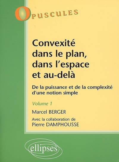 Convexité dans le plan, dans l'espace et au-delà : de la puissance et de la complexité d'une notion simple. Vol. 1