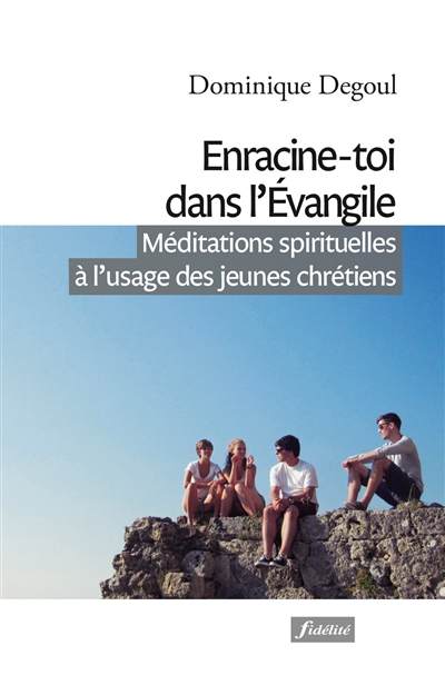 Enracine-toi dans l'Evangile : méditations spirituelles à l'usage des jeunes chrétiens