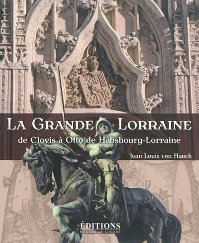 La grande Lorraine : de Clovis à Otto de Habsbourg-Lorraine