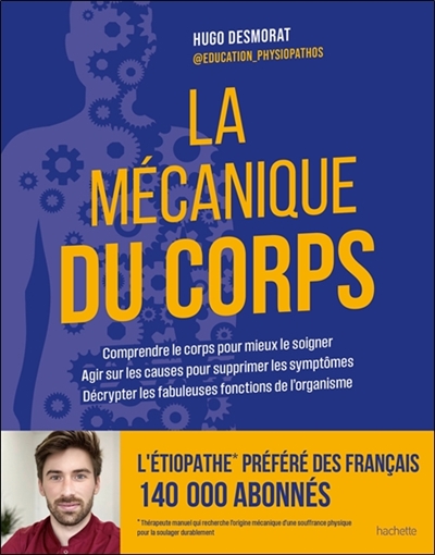 La mécanique du corps : comprendre le corps pour mieux le soigner, agir sur les causes pour supprimer les symptômes, décrypter les fabuleuses fonctions de l'organisme