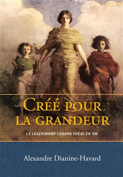 Créé pour la grandeur : le leadership comme idéal de vie