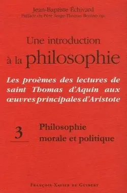 Une introduction à la philosophie : les proèmes des lectures de saint Thomas d'Aquin aux oeuvres principales d'Aristote. Vol. 3. Philosophie morale et politique
